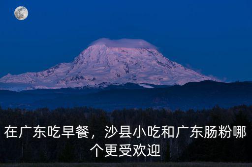 特色早餐(廣東腸粉)怎么樣,在廣東吃早餐