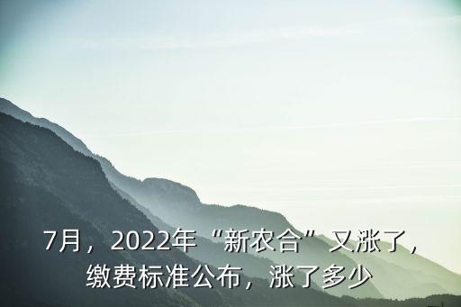 7月，2022年“新農合”又漲了，繳費標準公布，漲了多少