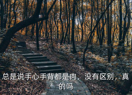 總是說手心手背都是肉，沒有區別，真的嗎