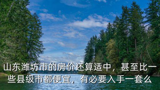 山東濰坊市的房價還算適中，甚至比一些縣級市都便宜，有必要入手一套么