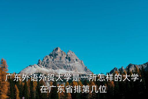廣東外語外貿大學在全國排名多少,廣東外語外貿大學怎么樣