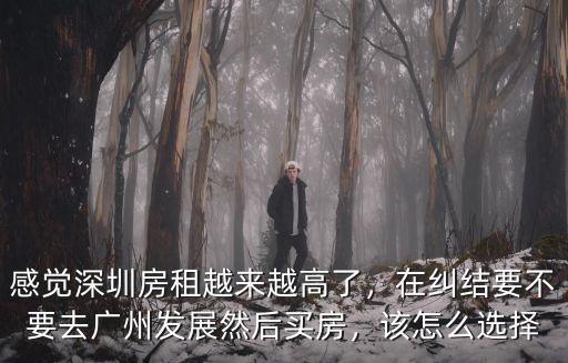 感覺深圳房租越來越高了，在糾結(jié)要不要去廣州發(fā)展然后買房，該怎么選擇