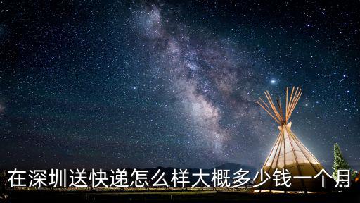 濟南到深圳的快遞多少錢一個月多少錢一個月,在深圳送快遞怎么樣