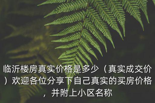 臨沂花半里小區(qū)價(jià)格是多少,臨沂樓房真實(shí)價(jià)格是多少