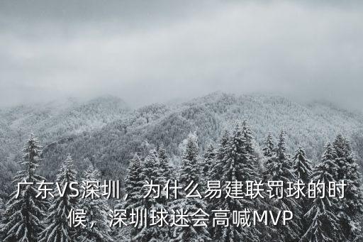 廣東VS深圳，為什么易建聯(lián)罰球的時(shí)候，深圳球迷會(huì)高喊MVP