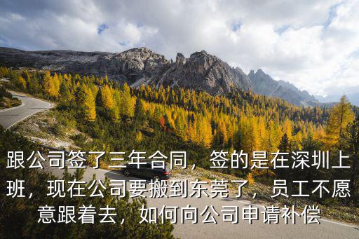 跟公司簽了三年合同，簽的是在深圳上班，現在公司要搬到東莞了，員工不愿意跟著去，如何向公司申請補償
