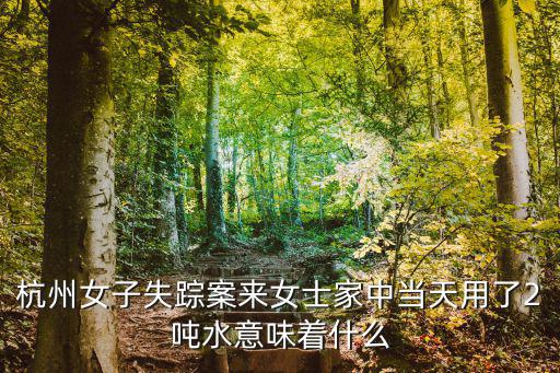 杭州女子失蹤案來女士家中當天用了2噸水意味著什么