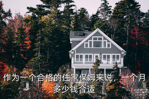 威海的住家保姆多少錢一個月,作為一個合格的住家保姆來說