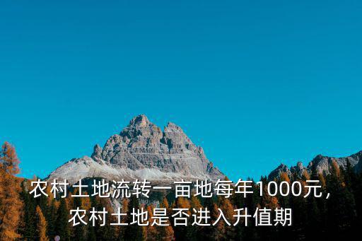 農村土地流轉一畝地每年1000元，農村土地是否進入升值期