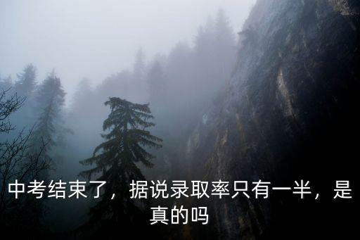 中考結束了，據說錄取率只有一半，是真的嗎