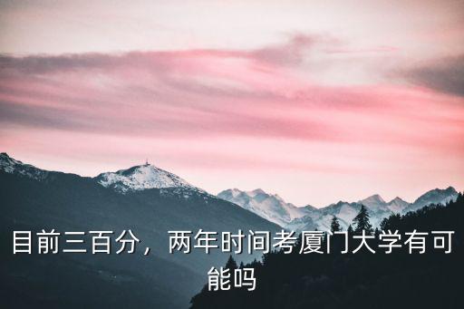 山東人考廈門大學多少分,兩年時間考廈門大學有可能嗎