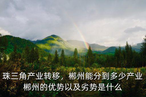 珠三角產(chǎn)業(yè)轉(zhuǎn)移，郴州能分到多少產(chǎn)業(yè)郴州的優(yōu)勢以及劣勢是什么