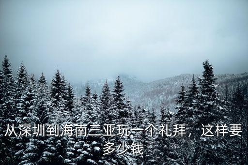 從深圳到海南島旅游多少錢,從深圳到海南三亞玩一個禮拜