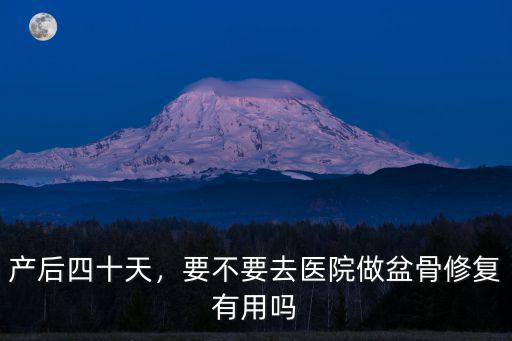 產(chǎn)后四十天，要不要去醫(yī)院做盆骨修復(fù)有用嗎