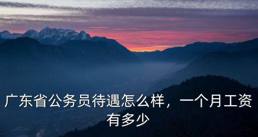 廣東省公務員待遇怎么樣，一個月工資有多少