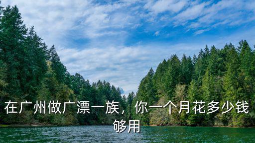 在廣州做廣漂一族，你一個月花多少錢夠用