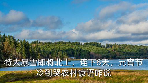 特大暴雪即將北上，連下6天，元宵節(jié)冷到哭農(nóng)村諺語(yǔ)咋說(shuō)