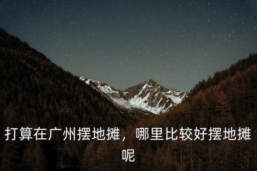 打算在廣州擺地攤，哪里比較好擺地攤呢