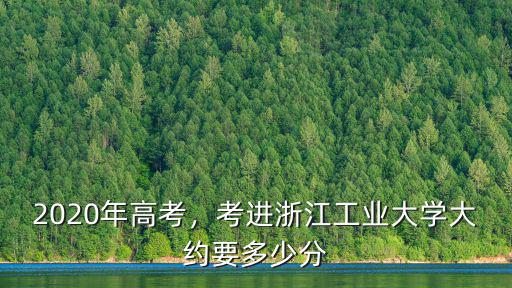 2020年高考，考進(jìn)浙江工業(yè)大學(xué)大約要多少分