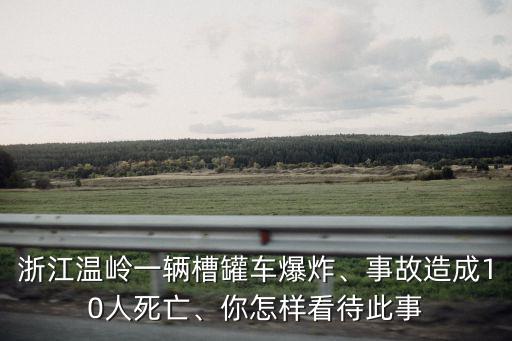 浙江溫嶺一輛槽罐車爆炸、事故造成10人死亡、你怎樣看待此事