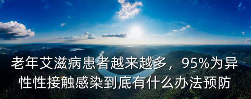 老年艾滋病患者越來越多，95%為異性性接觸感染到底有什么辦法預防