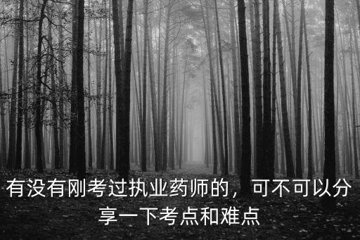 有沒有剛考過執業藥師的，可不可以分享一下考點和難點