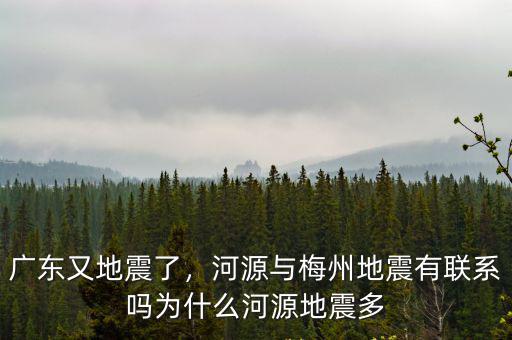 廣東又地震了，河源與梅州地震有聯系嗎為什么河源地震多