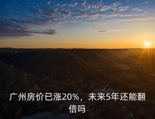 廣州房價一共漲了多少倍,廣州房價已漲20%