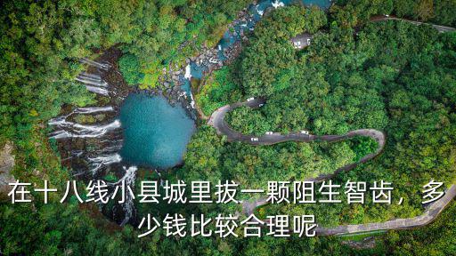 青島牙科醫院拔智齒多少錢一顆,請問拔智齒多少錢一顆