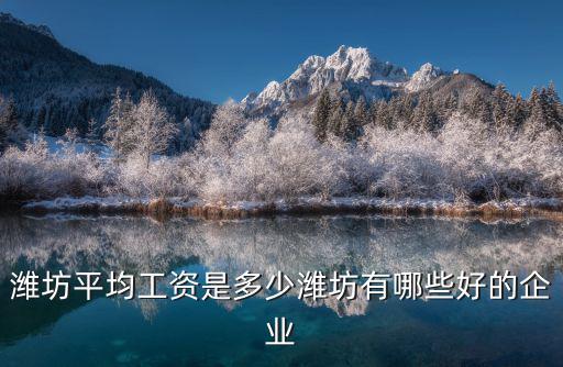 濰坊平均工資是多少濰坊有哪些好的企業