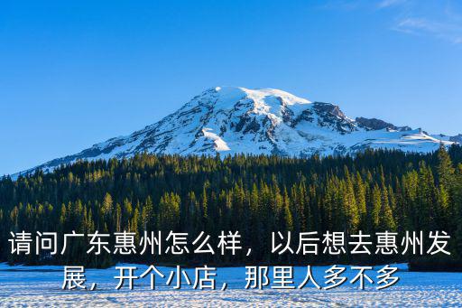 惠州哪里的人比較多,請問廣東惠州怎么樣