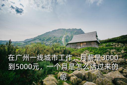 在廣州一線城市工作，月薪是3000到5000元，一個月是怎么活過來的呢