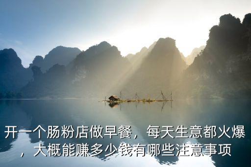 開一個腸粉店做早餐，每天生意都火爆，大概能賺多少錢有哪些注意事項