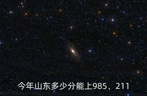 今年山東多少分能上985、211