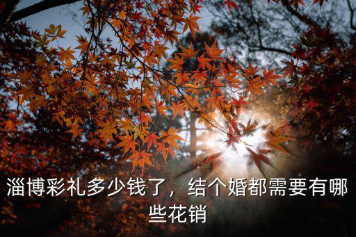 淄博臨淄彩禮多少,淄博地區(qū)彩禮大約多少錢