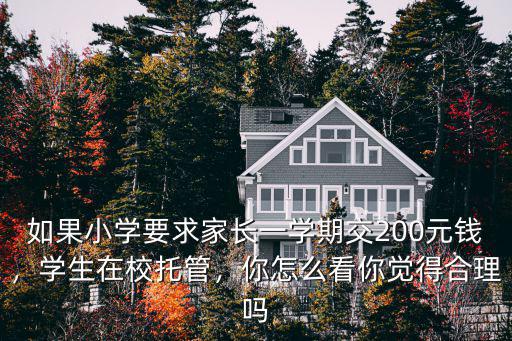 如果小學(xué)要求家長(zhǎng)一學(xué)期交200元錢，學(xué)生在校托管，你怎么看你覺(jué)得合理嗎