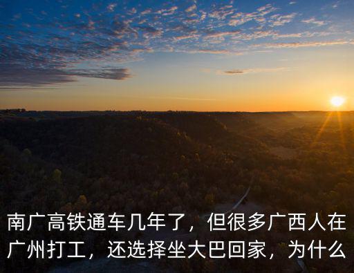 南廣高鐵通車幾年了，但很多廣西人在廣州打工，還選擇坐大巴回家，為什么