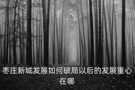 棗莊新城要發(fā)展多少年,棗莊新城現(xiàn)在發(fā)展的怎么樣