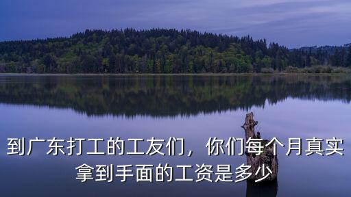 到廣東打工的工友們，你們每個月真實拿到手面的工資是多少