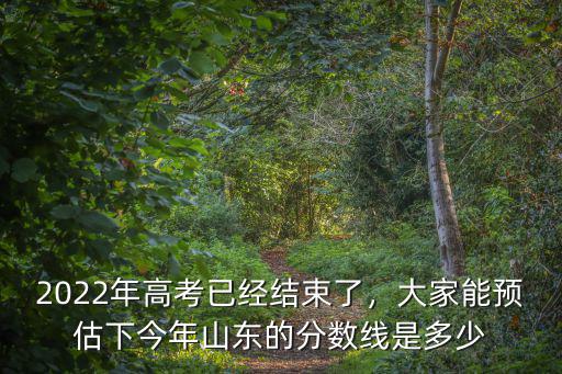 2013年山東高考多少考生,2022年高考已經結束了