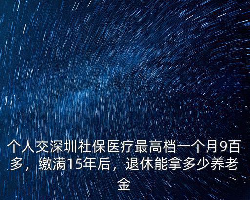 個人交深圳社保醫療最高檔一個月9百多，繳滿15年后，退休能拿多少養老金