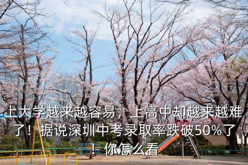 上大學越來越容易，上高中卻越來越難了！據說深圳中考錄取率跌破50%了！你怎么看