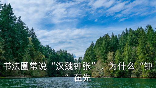 書法圈常說“漢魏鐘張”，為什么“鐘”在先
