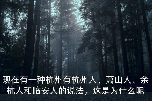 現(xiàn)在有一種杭州有杭州人、蕭山人、余杭人和臨安人的說法，這是為什么呢