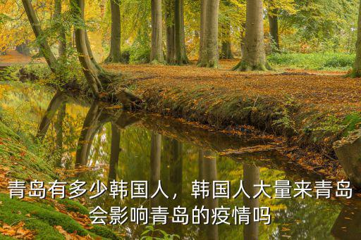 青島有多少韓國人，韓國人大量來青島會影響青島的疫情嗎