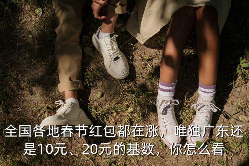全國各地春節紅包都在漲，唯獨廣東還是10元、20元的基數，你怎么看