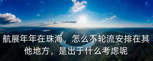 航展年年在珠海，怎么不輪流安排在其他地方，是出于什么考慮呢