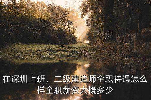 深圳二高待遇怎么樣,二級建造師全職待遇怎么樣