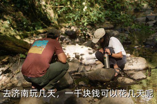 濟(jì)南玩一天吃住玩花多少錢(qián),一千塊錢(qián)可以花幾天呢