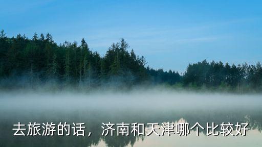 去旅游的話，濟南和天津哪個比較好